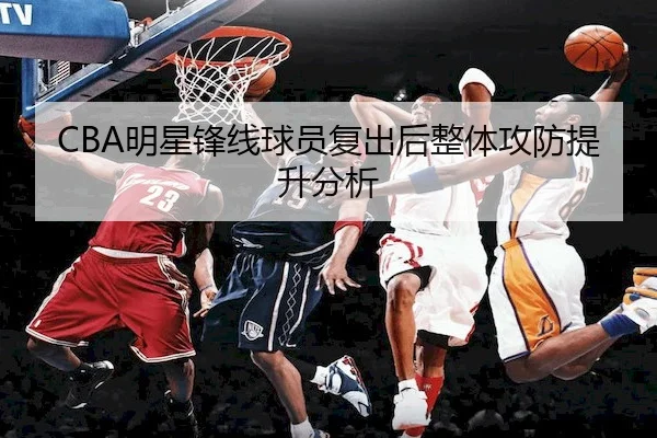 CBA明星锋线球员复出后整体攻防提升分析